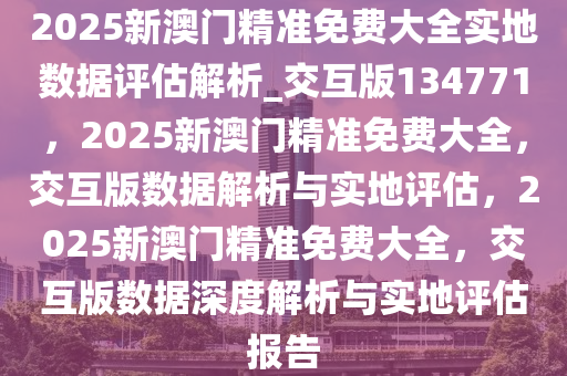 2025澳门精准正版免费大全,澳门正版资料2025年精准大全——探索真实与免费的平衡