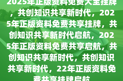 2025年正版资料免费大全挂牌,迈向2025年，正版资料免费大全的挂牌与展望